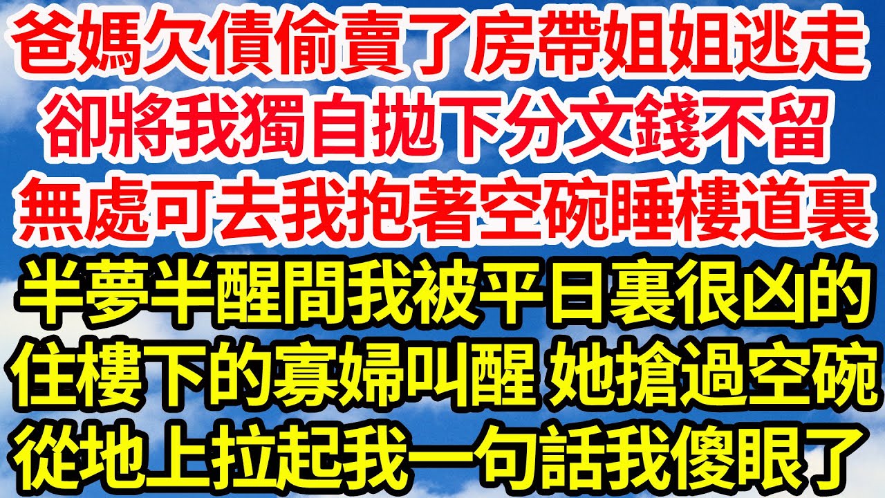 爸媽欠債偷賣了房帶姐姐逃走，卻將我獨自拋下分文錢不留，無處可去我抱著空碗睡樓道裏，半夢半醒間我被平日裏很凶的，住樓下的寡婦叫醒 她搶過空碗，從地上拉起我一句話我傻眼了||笑看人生情感生活