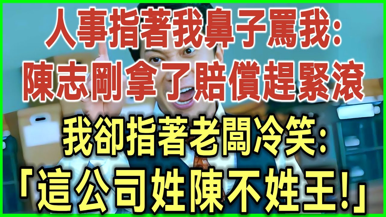 人事指着我鼻子骂我：陈志刚拿了赔偿赶紧滚！我却指着老板冷笑：这公司姓陈不姓王！#完结爽文#为人处世#生活经验#情感故事