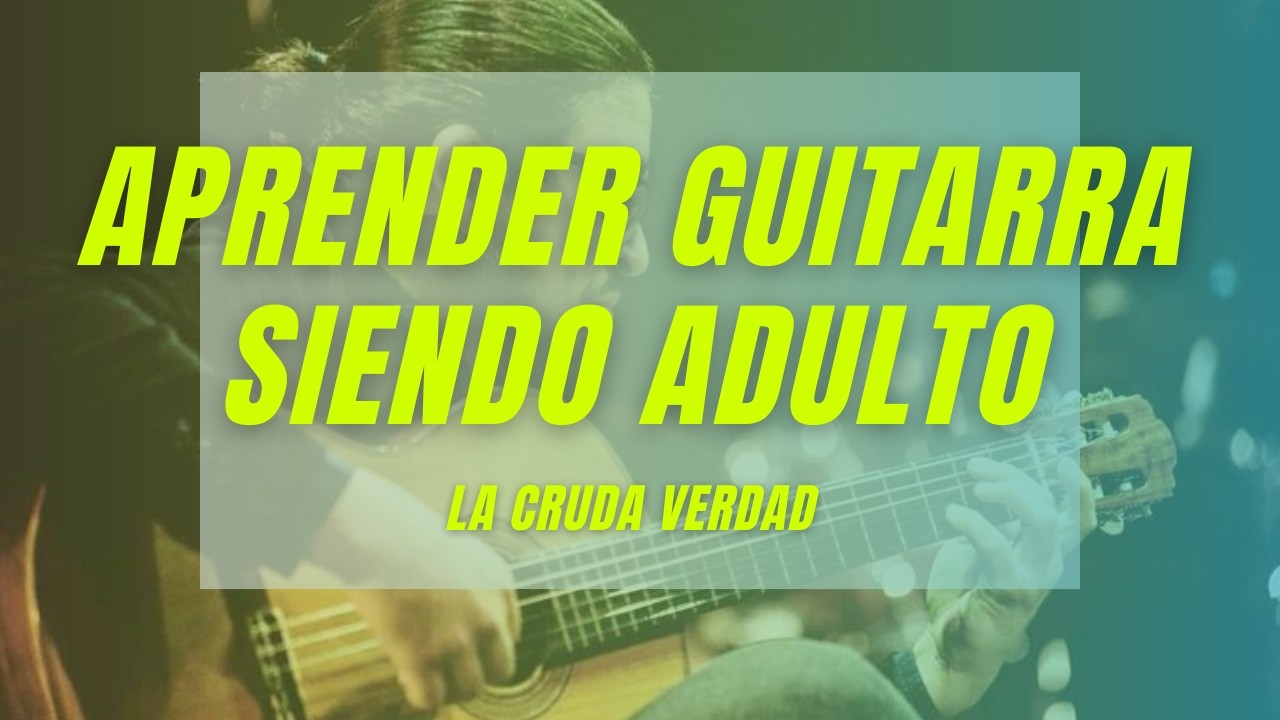 LA VERDAD sobre aprender guitarra siendo adulto