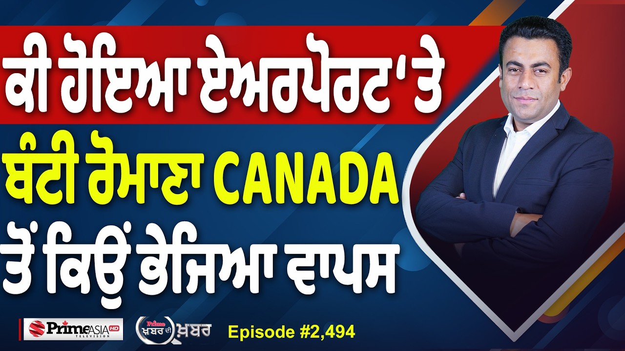 Khabar Di Khabar (2,494) | ਕੀ ਹੋਇਆ ਏਅਰਪੋਰਟ &lsquo;ਤੇ, Bunty Romana Canada ਤੋਂ ਕਿਉਂ ਭੇਜਿਆ ਵਾਪਸ