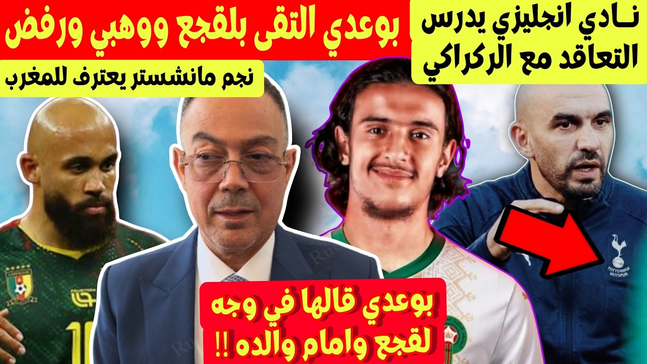 ايوب بوعدي التقى ب لقجع و محمد وهبي و رفض ! + نادي انجليزي مهتم بوليد الركراكي +  نجم كاميرون مبومو