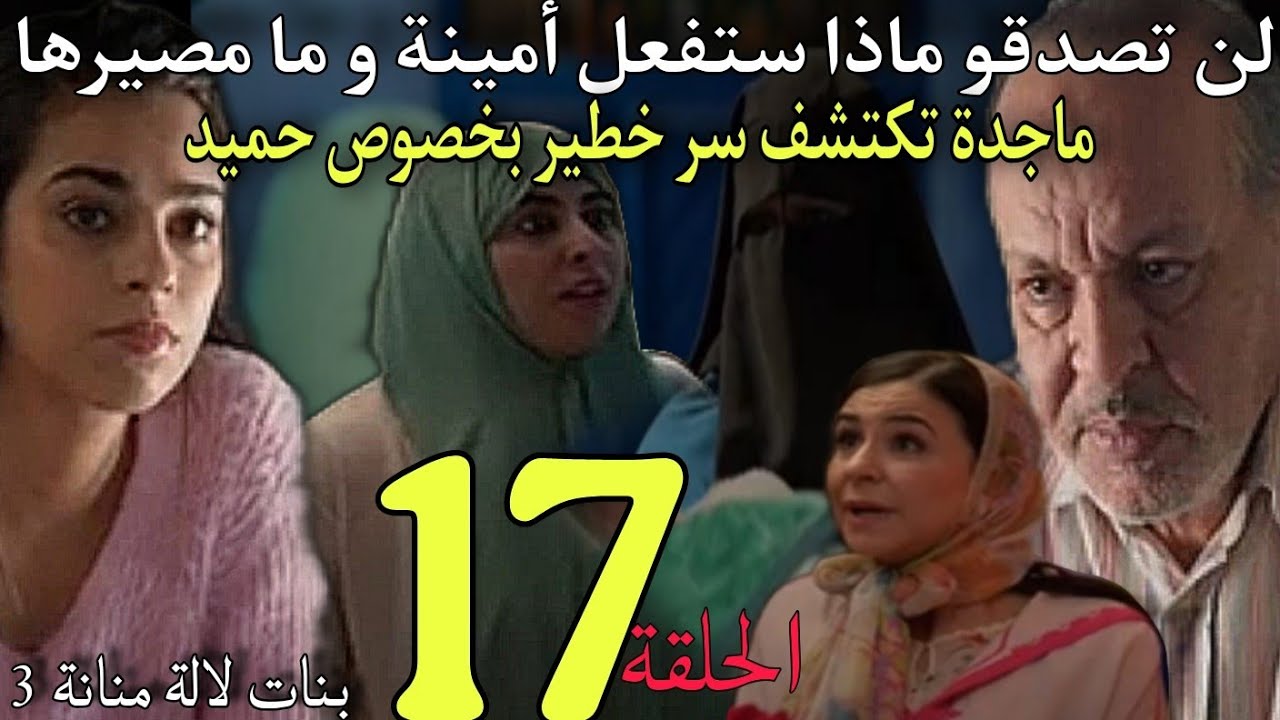الحلقة 17 مسلسل بنات لالة منانة/لن تصدقو ماذا ستفعل امينة و ما مصيرها/ماجدة تكتشف سر خطير بخصوص حميد
