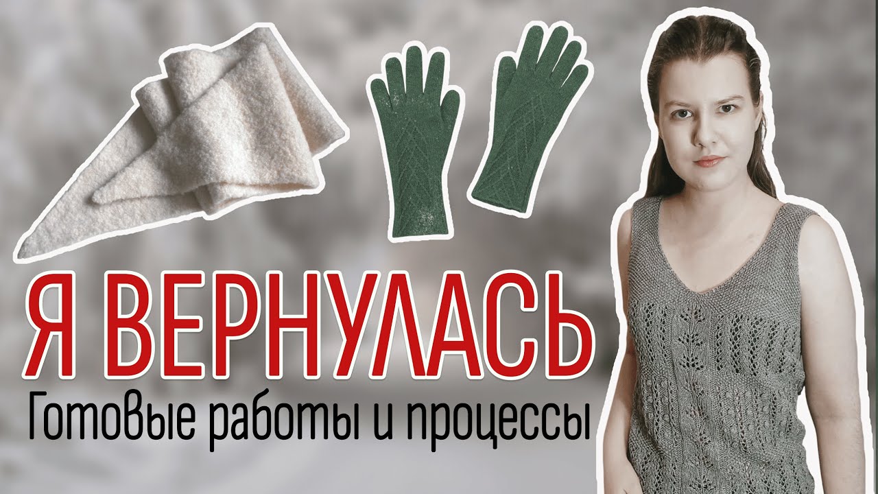 ВЯЗАЛЬНЫЕ НОВОСТИ: возвращение на YouTube, новое описание, готовые работы