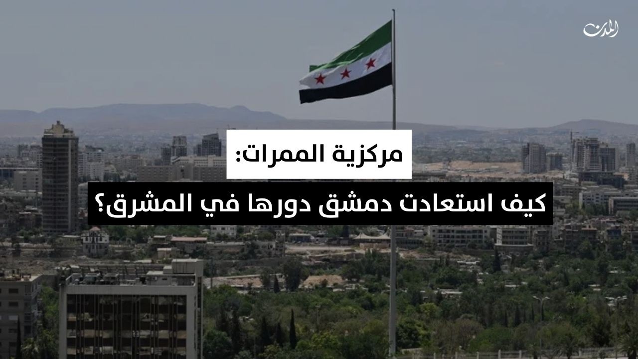 مركزية الممرات: كيف استعادت دمشق دورها في المشرق؟