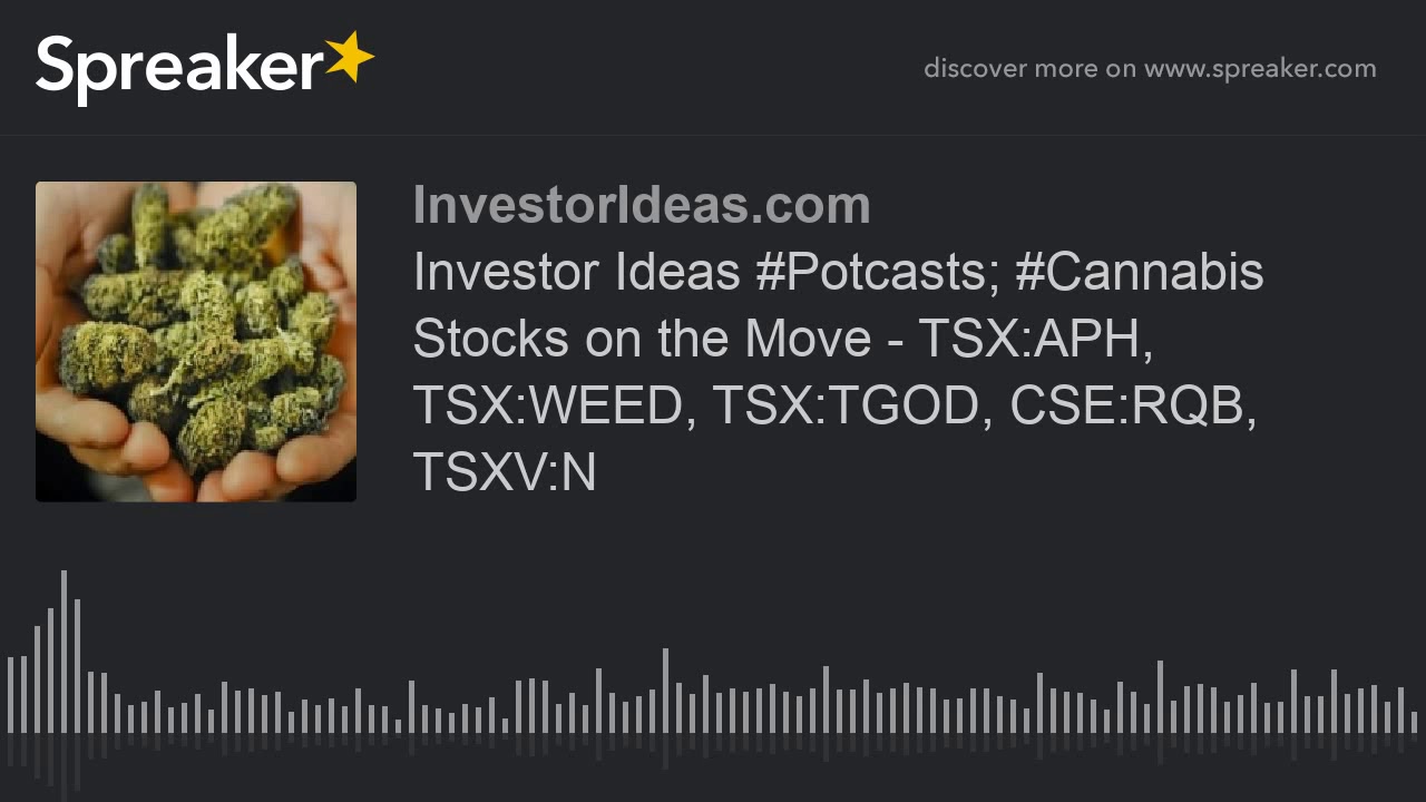 Investor Ideas #Potcasts; #Cannabis Stocks on the Move - TSX:APH, TSX:WEED, TSX:TGOD, CSE:RQB, TSXV:
