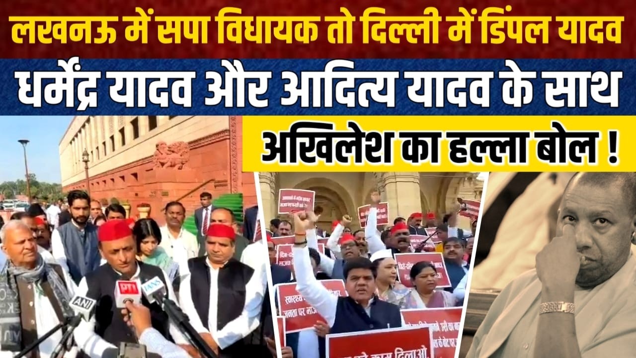 लखनऊ में सपा विधायक तो दिल्ली में डिंपल, धर्मेंद्र ,आदित्य के साथ अखिलेश यादव का हल्ला बोल !
