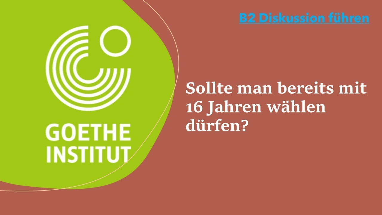 Sollte man bereits mit 16 Jahren wählen dürfen?  | Goethe Zertifikat - B2 Diskussion führen