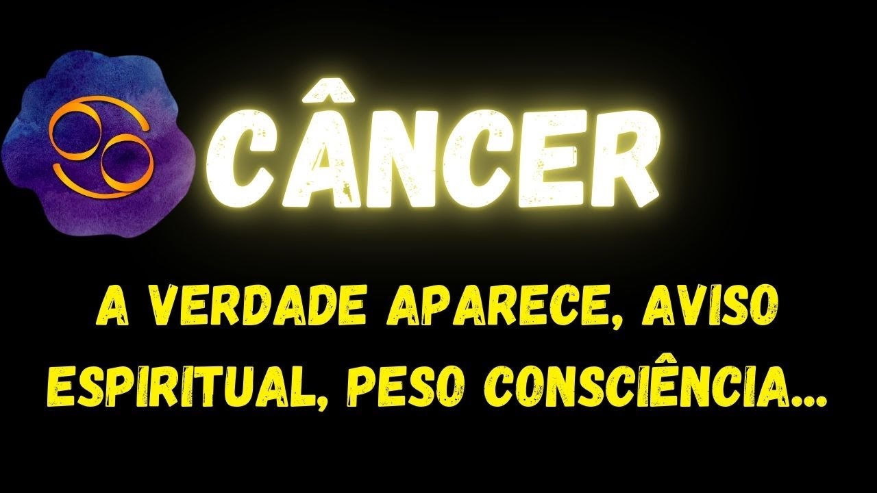 ♋C&Acirc;NCER😮A VERDADE APARECE, AVISO ESPIRITUAL, PESO NA CONSCI&Ecirc;NCIA...