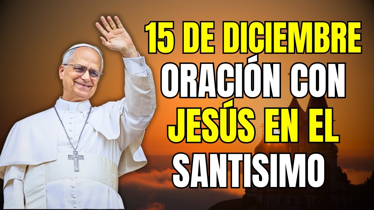 Reflexión y Oración de Hoy - 15 DE DICIEMBRE - En el Santísimo con el Papa León XIV y Jesús