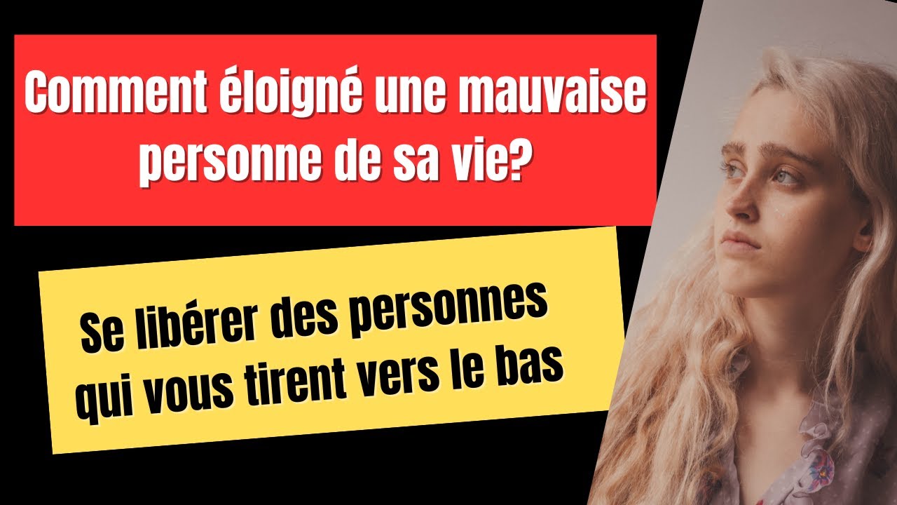 COMMENT ELOIGNE UNE MAUVAISE PERSONNE DE SA VIE