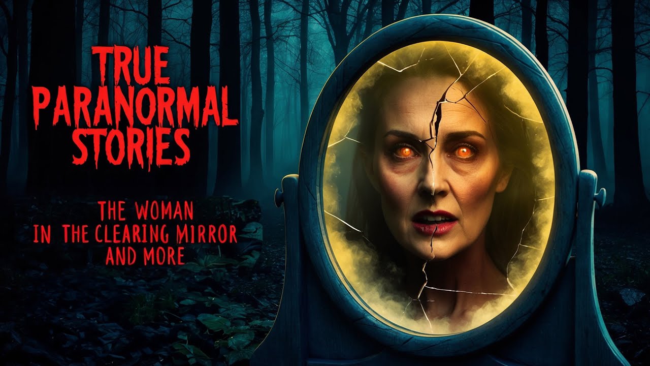 27 True Paranormal Stories | The Woman in the Clearing Mirror And More
