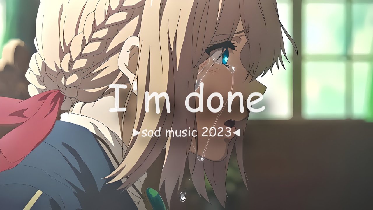I'm done ♫ Sad music for broken hearts ♫ Depressing music for sad people