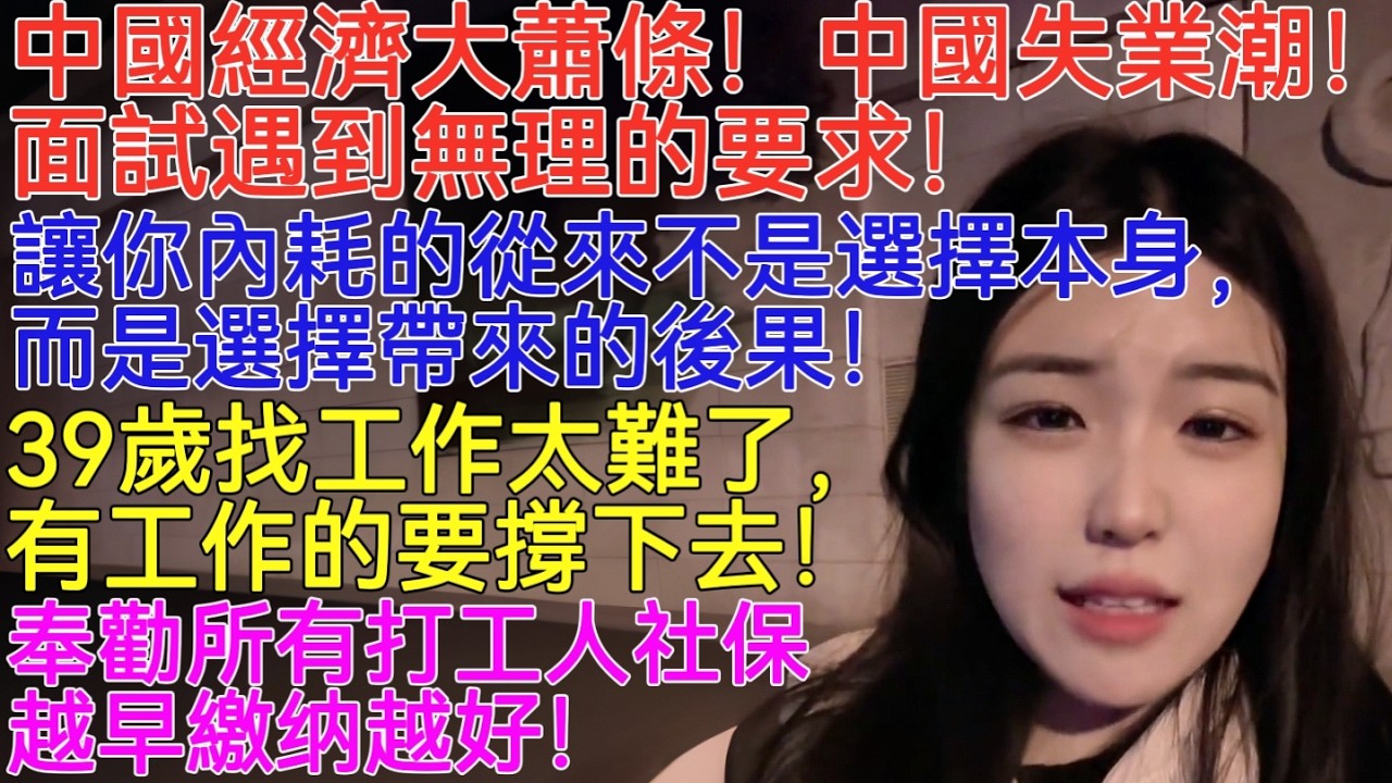 中國經濟大蕭條！中國失業潮！面試遇到無理的要求！讓你內耗的從來不是選擇本身！39歲找工作太難了，有工作的要撐下去！奉勸所有打工人社保越早繳纳越好！AI 時代，你越努力，越容易被取代！現在有工作的人更難