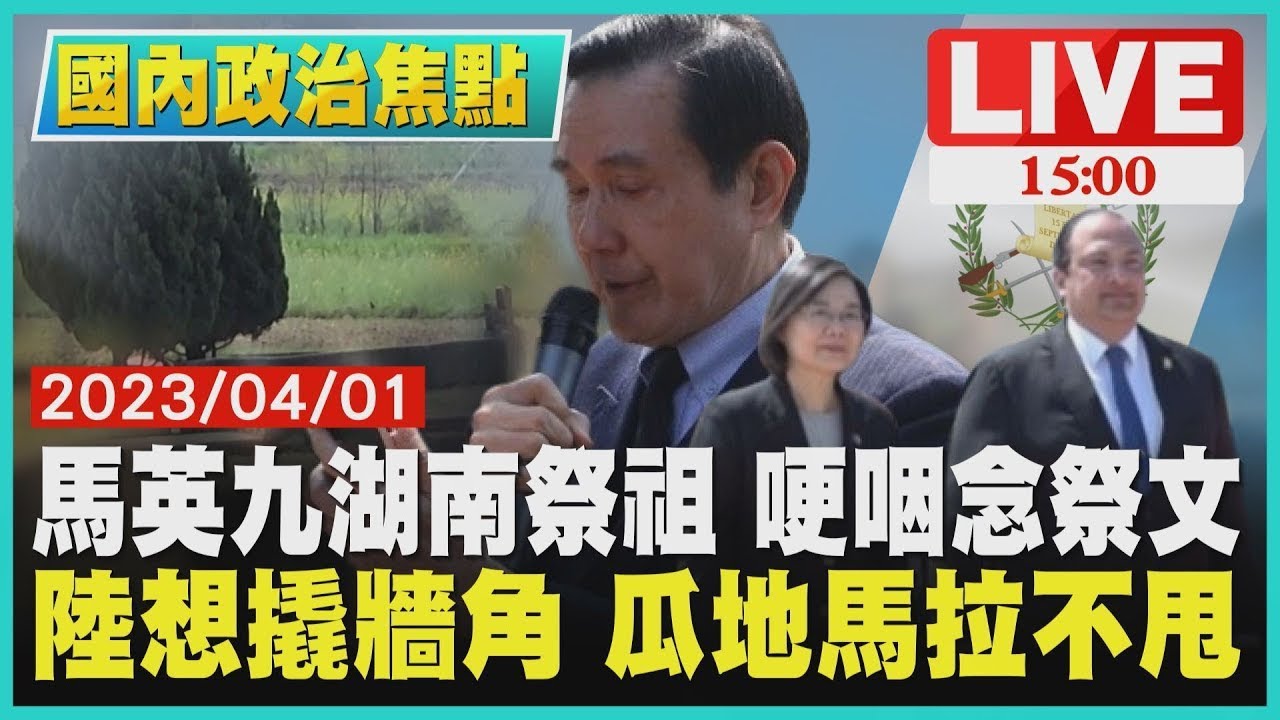 馬英九湖南祭祖 哽咽念祭文 陸想撬牆角 瓜地馬拉不甩LIVE