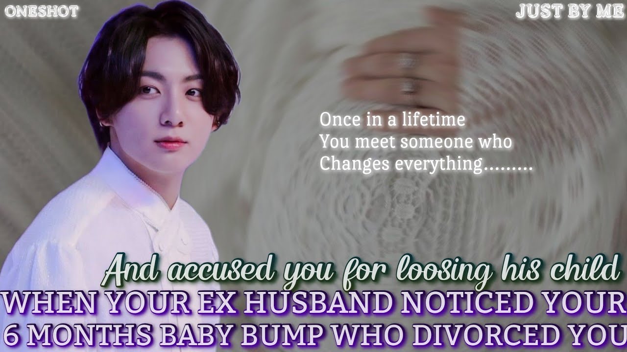 When you met your ex husband with 6 month baby bumb who divorced you because he thinks—[Oneshot] #jk