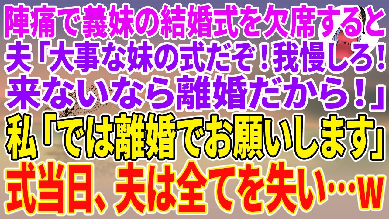 【スカッとする話】陣痛で義妹の結婚式を欠席すると、夫「大事な妹の式だぞ！我慢しろ！来ないなら離婚だから！」私「では離婚でお願いします」式当日、夫は全てを失いw 【朗読】【修羅場】
