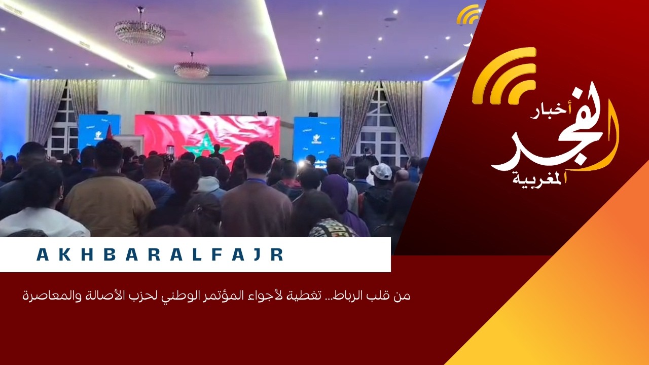 من قلب الرباط… تغطية لأجواء المؤتمر الوطني لحزب الأصالة والمعاصرة