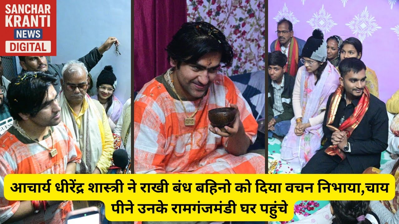 आचार्य धीरेंद्र शास्त्री ने राखी बंध बहिनो को दिया वचन निभाया,चाय पीने उनके रामगंजमंडी घर पहुंचे