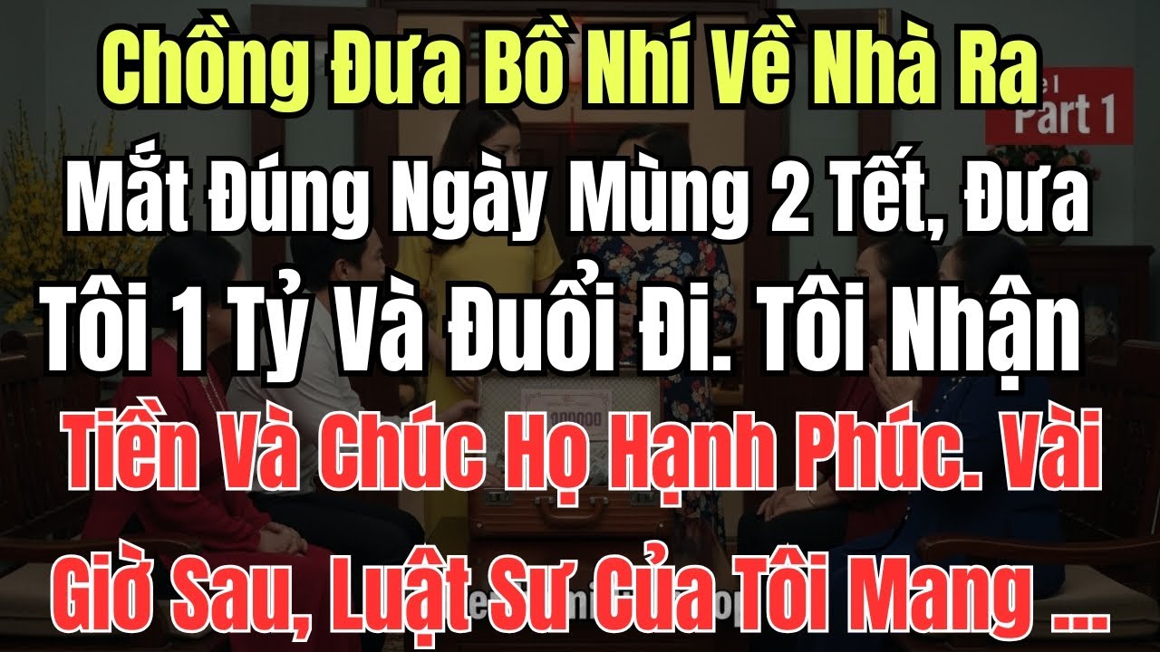 Chồng Đưa Bồ Nhí Về Nhà Ra Mắt Đúng Ngày Mùng 2 Tết, Đưa Tôi 1 Tỷ Và Đuổi Đi. Tôi Nhận Tiền Và