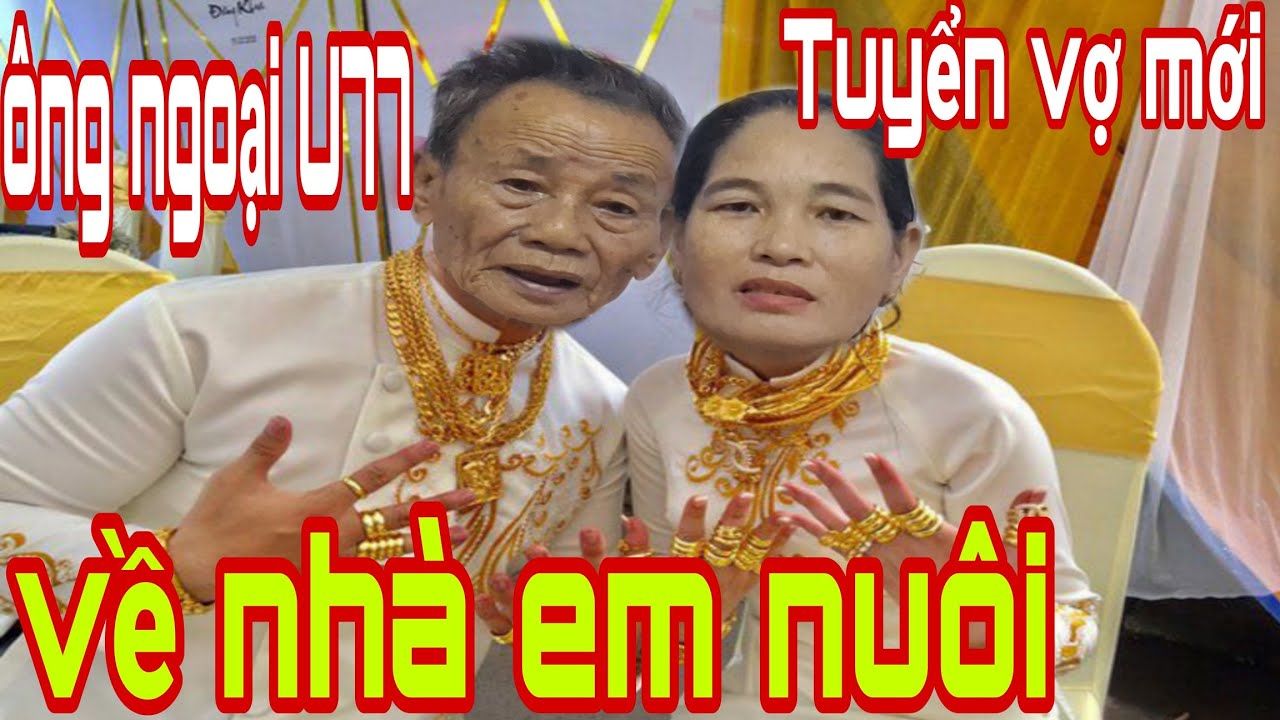 Ông Ngoại U77 Tuyển Vợ Mới Về Nhà Em Nuôi