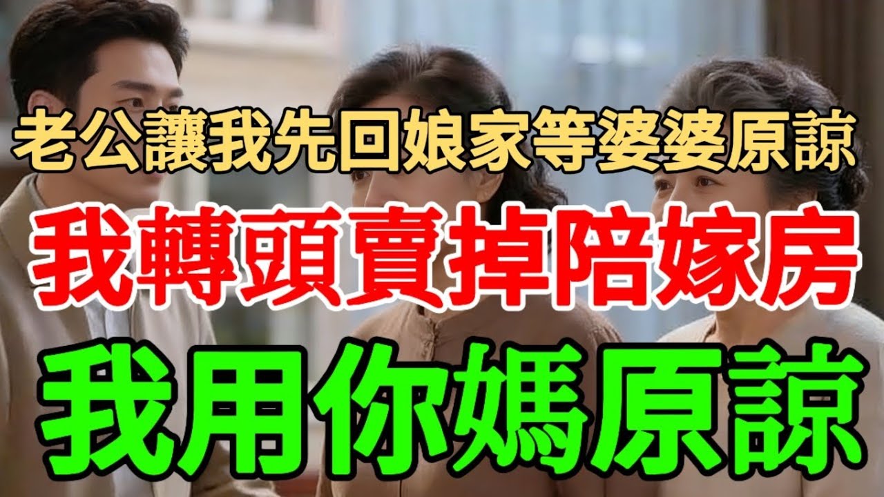 老公讓我先回娘家等婆婆原諒，我轉頭賣掉陪嫁房：我用你媽原諒