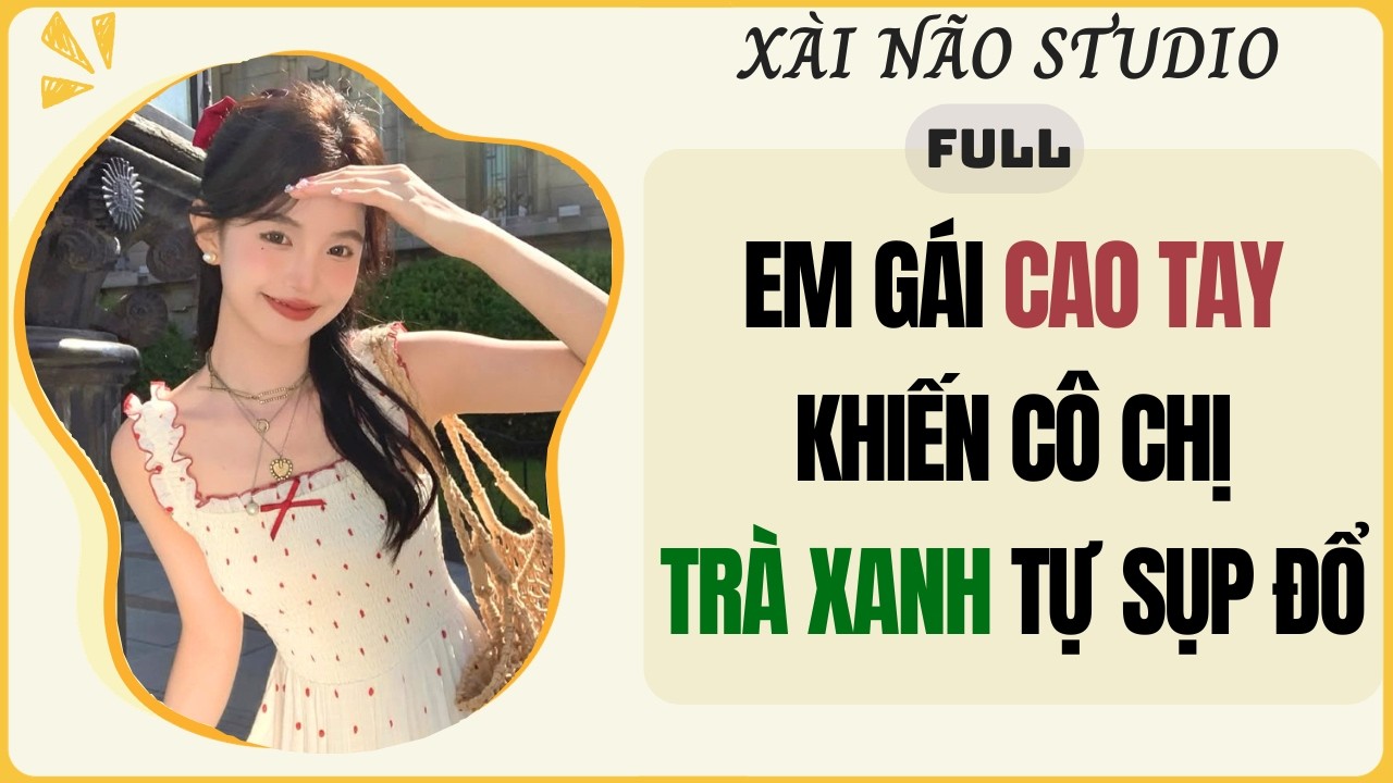 AUDIO FULL | EM G&Aacute;I CAO TAY KHIẾN C&Ocirc; CHỊ TR&Agrave; XANH TỰ SỤP ĐỔ | X&agrave;i N&atilde;o Studio #audio