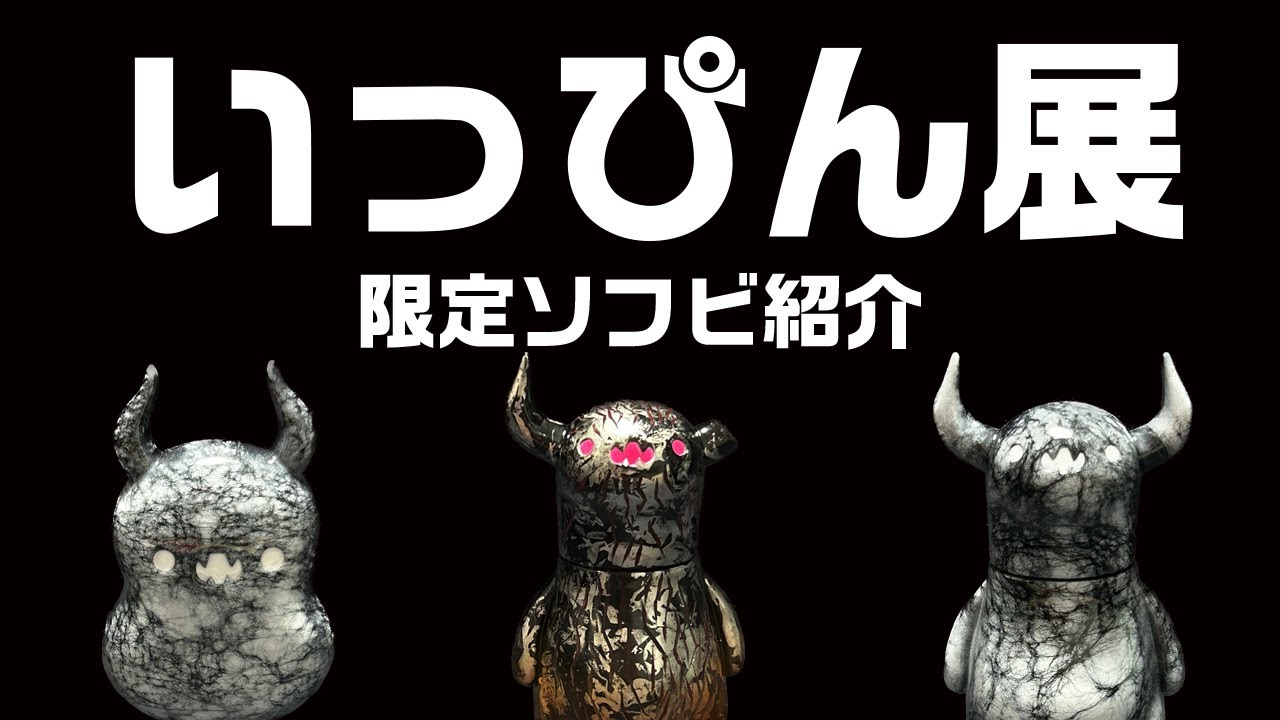 いっぴん展　限定ソフビ紹介!!