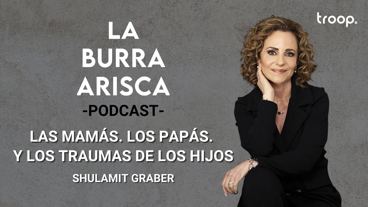 LA BURRA ARISCA | EP 127: LAS MAMÁS. LOS PAPÁS. Y LOS TRAUMAS DE LOS HIJOS  | SHULAMIT GRABER