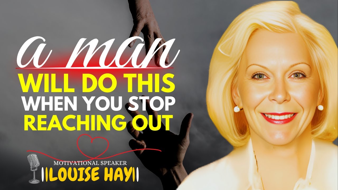 LOUISE HAY: A MAN'S RESPONSE WHEN YOU STOP TRYING TO CONTACT HIM