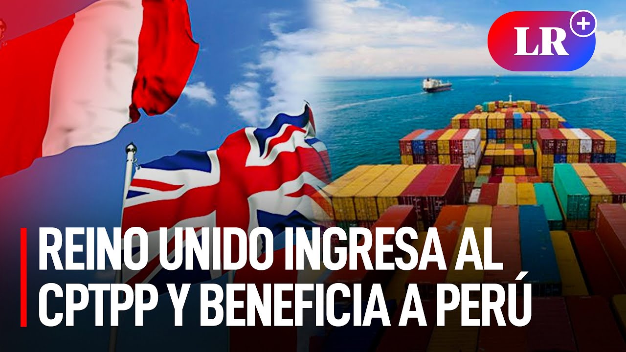 REINO UNIDO INGRESAR&Aacute; al CPTPP: &iquest;c&oacute;mo BENEFICIA a la ECONONM&Iacute;A PERUANA?