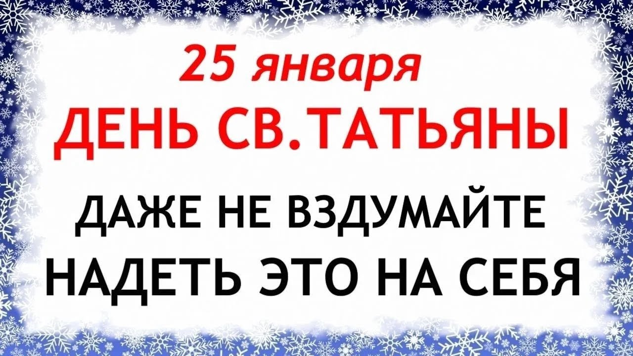 25 января Татьянин День. Что нельзя делать сегодня по народным приметам запреты дня