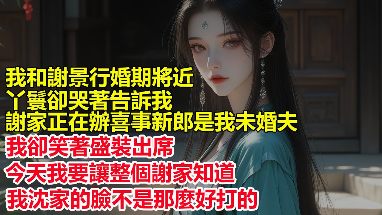 距離我和謝景行的大婚還有二十八天，丫鬟卻哭著告訴我，謝家正在辦喜事新郎是我未婚夫，我卻笑著盛裝出席，今天我便讓謝家知道，我沈家的臉不是那麼好打的....