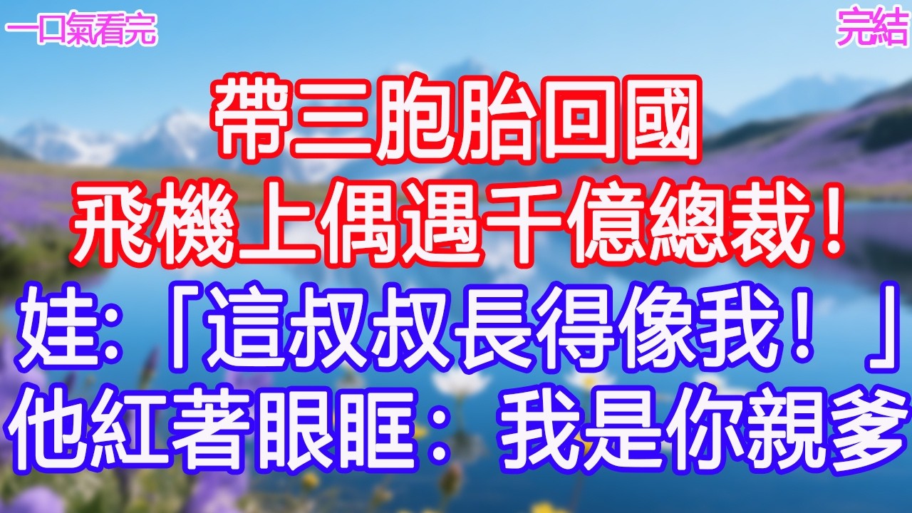 帶三胞胎回國，飛機上偶遇千億總裁！娃：「這叔叔長得像我！」他紅著眼眶：我是你親爹！#甜寵文 #愛情 #爽文 #故事分享