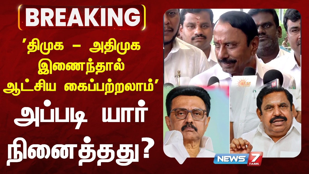 🔴'திமுக&ndash;அதிமுக இணைந்தால் ஆட்சியை கைப்பற்றலாம்' -அப்படி யார் நினைத்தது? | News7 Tamil