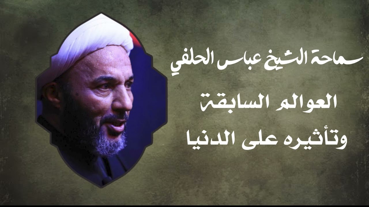 الشيخ عباس الحلفي// العنوان/  العوالم السابقة  وتأثيره على عالم الدنيا