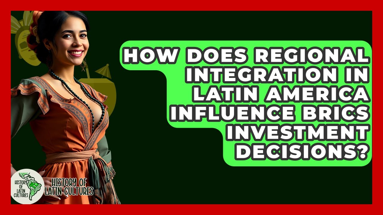 How Does Regional Integration In Latin America Influence BRICS Investment Decisions?