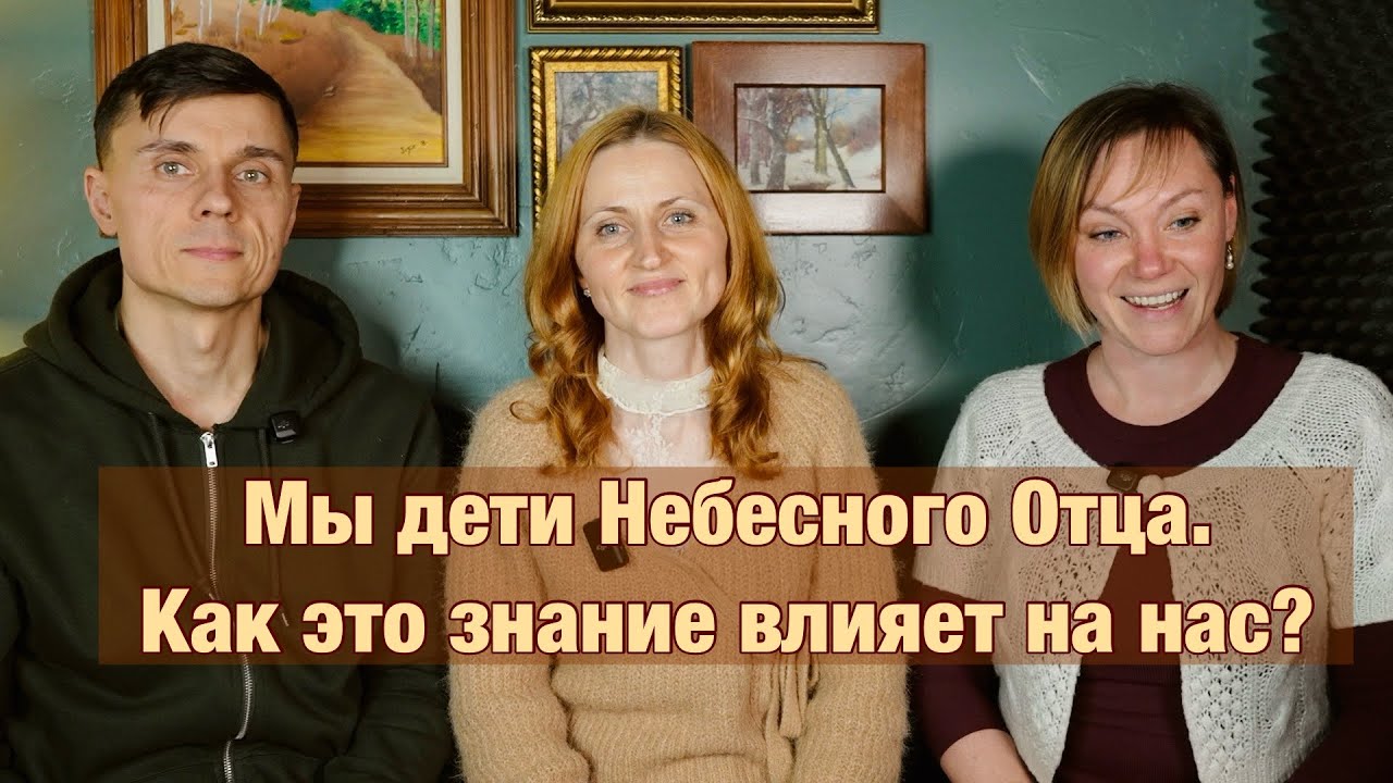 # 3 Мы дети Небесного Отца. Как это знание влияет на нас? (Часть 1)