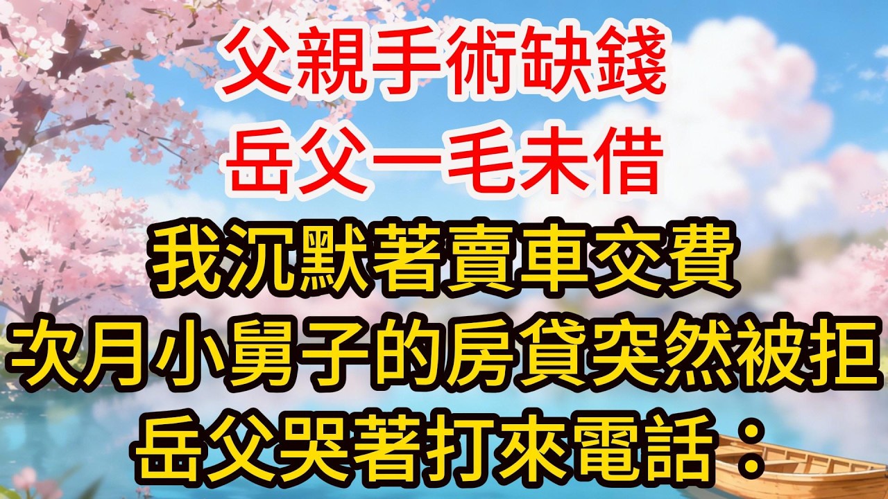 父親手術缺錢岳父一毛未借，我沉默著賣車交費，次月小舅子的房貸突然被拒，岳父哭著打來電話：女婿，你表姐是不是那家銀行的行長？
