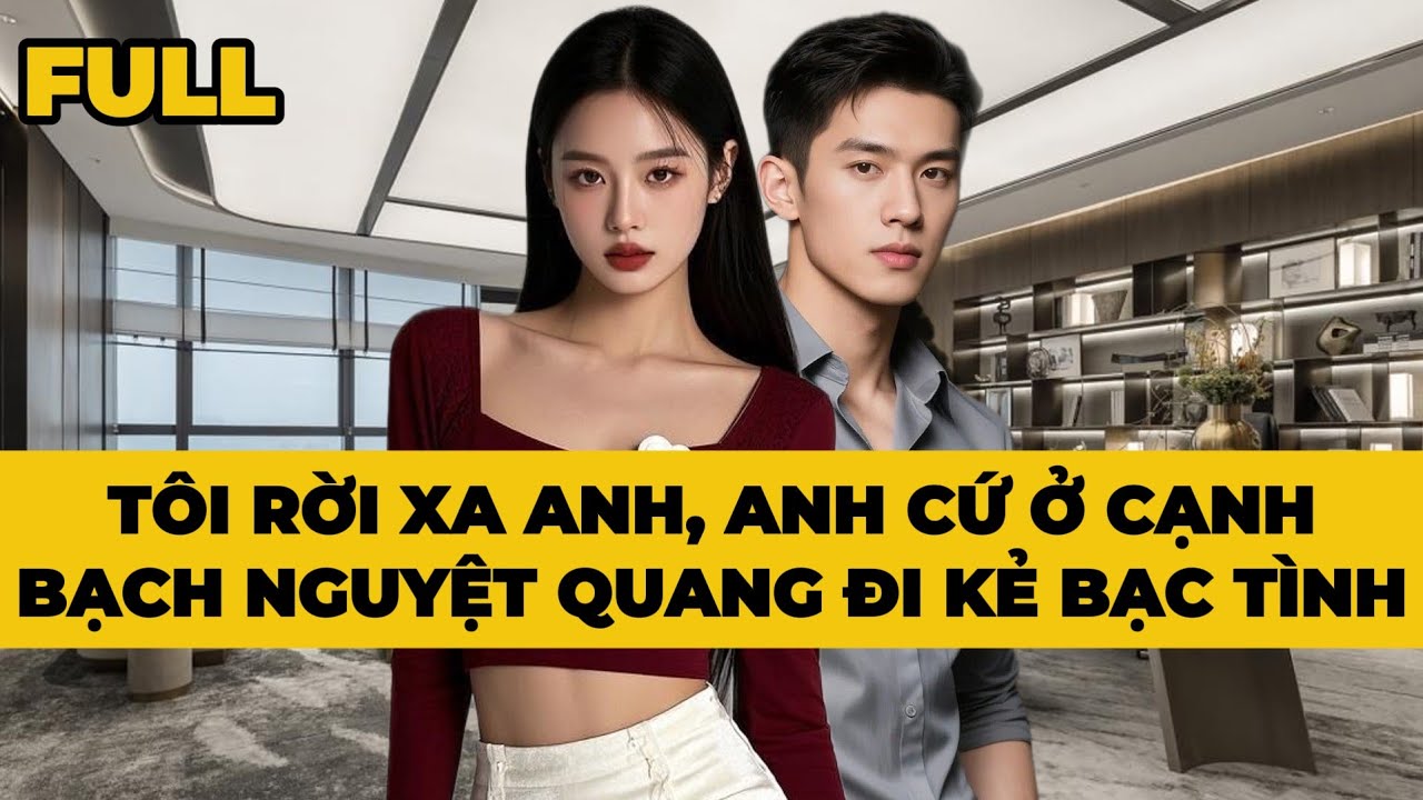 TÔI RỜI XA ANH, ANH CỨ Ở CẠNH BẠCH NGUYỆT QUANG ĐI KẺ BẠC TÌNH - Truyện FULL | Mèo Bé Bỏng Audio