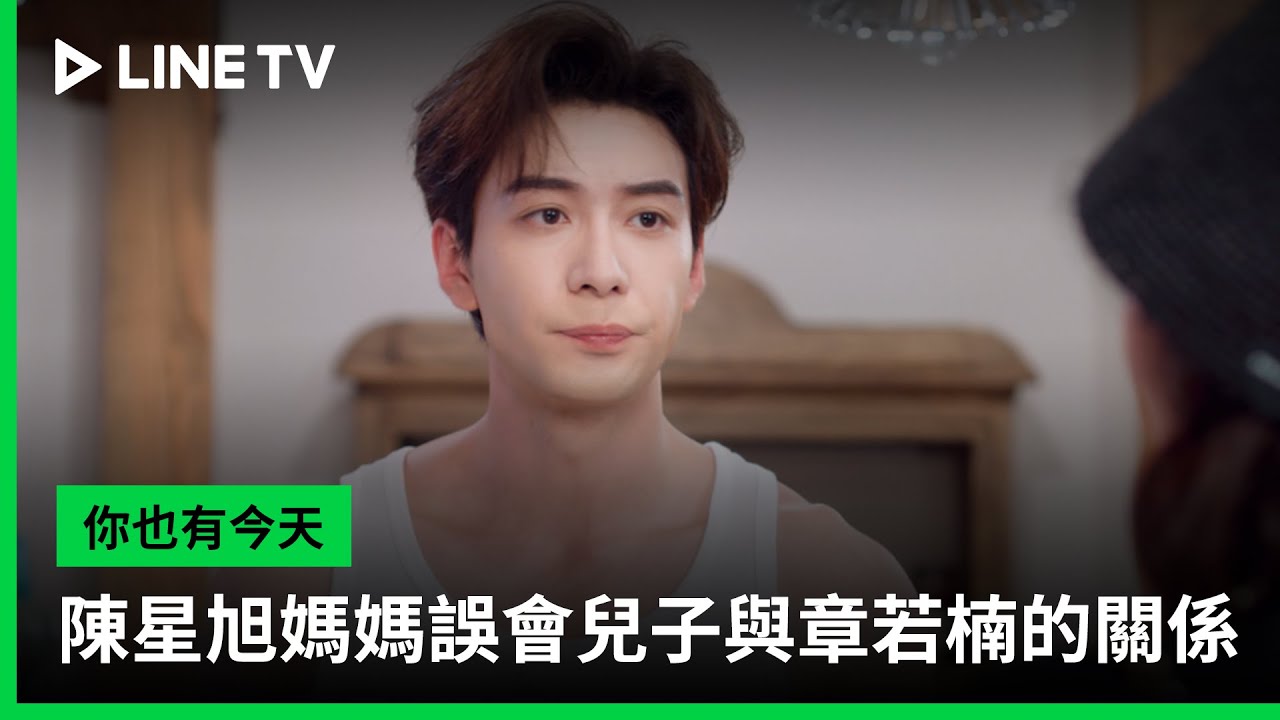 【你也有今天】EP17：陳星旭媽媽誤會兒子與章若楠的關係  | LINE TV 共享追劇生活