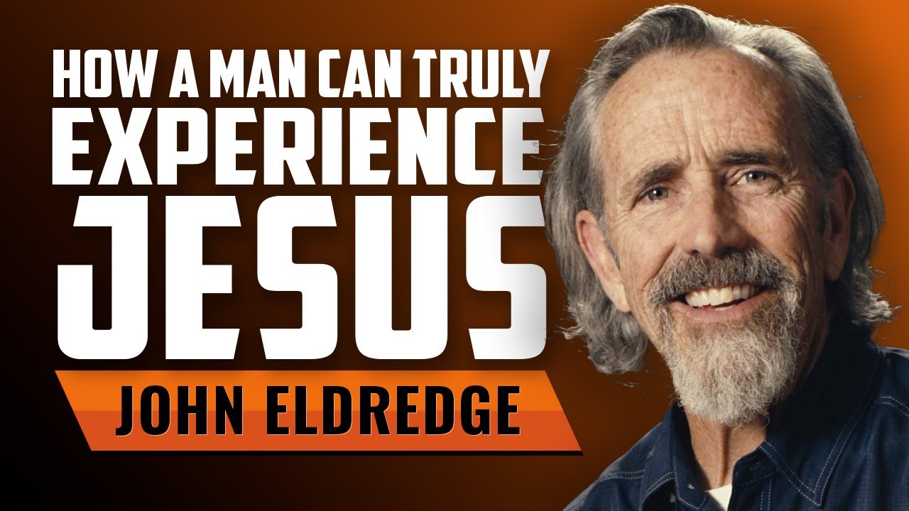 How a Man Can Truly Experience Jesus with John Eldredge