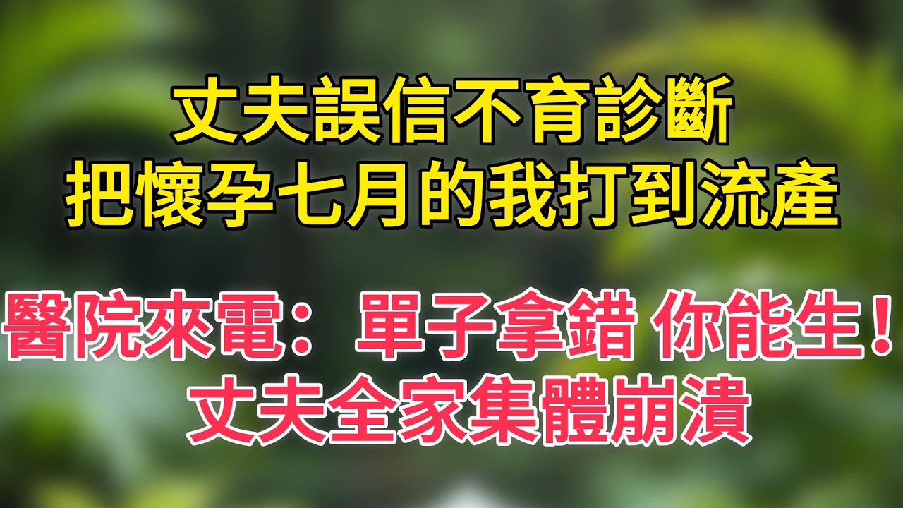 丈夫誤信不育診斷，把懷孕七月的我打到流產，醫院來電：單子拿錯，你能生！丈夫全家集體崩潰