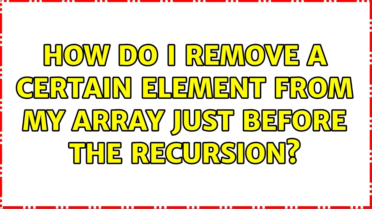 How do I remove a certain element from my array just before the recursion?