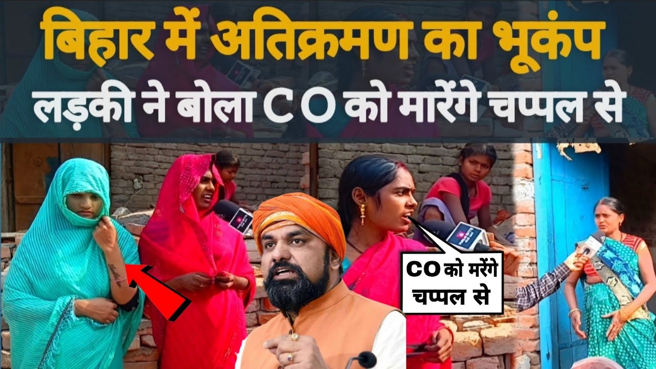 बिहार में अतिक्रमण का भूकंप लड़की ने बोला CO को मारेंगे चप्पल सें..