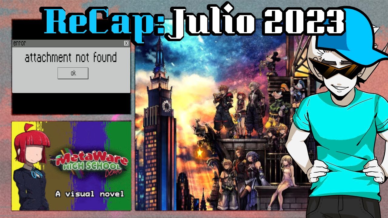 ReCap: Julio 2023 - Kingdom Hearts 3, Metaware Highschool, Attachment not found y demás frikadas