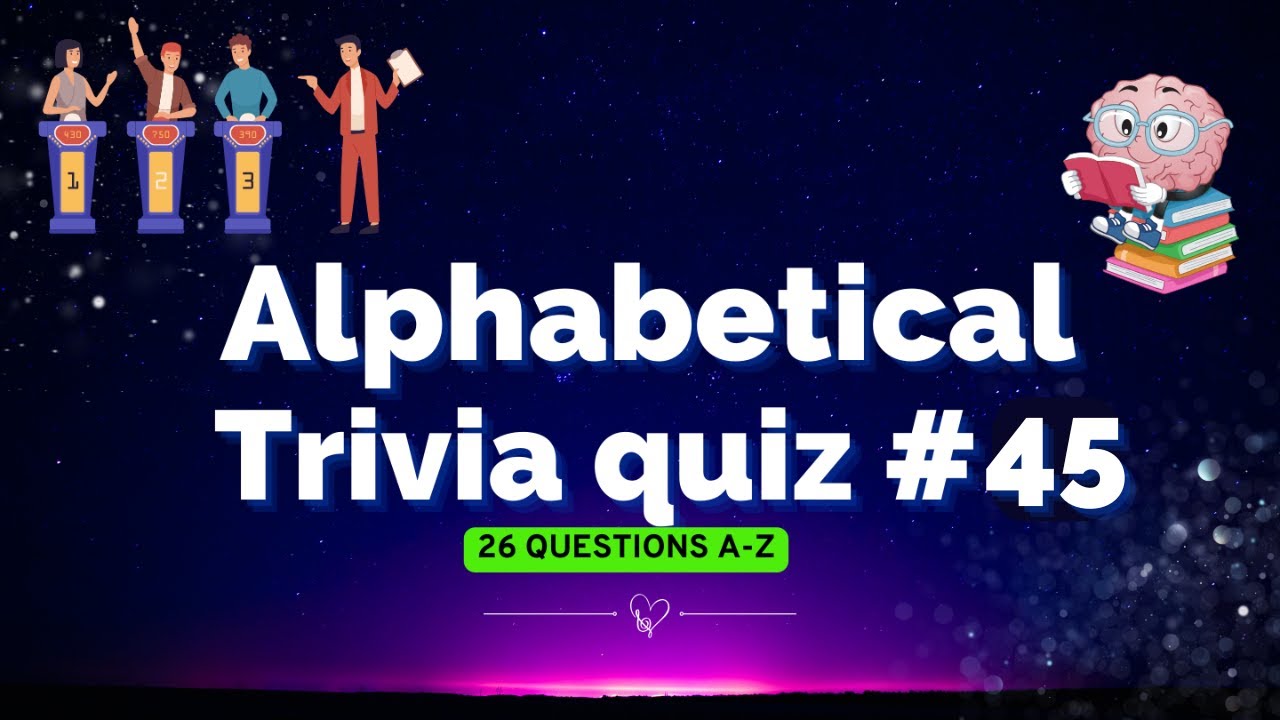 A to Z alphabetical Trivia Quiz no 45