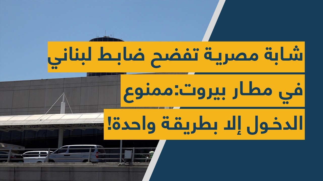 شابة مصرية تفضح ضابط لبناني في مطار بيروت: ممنوع الدخول إلا بطريقة واحدة!