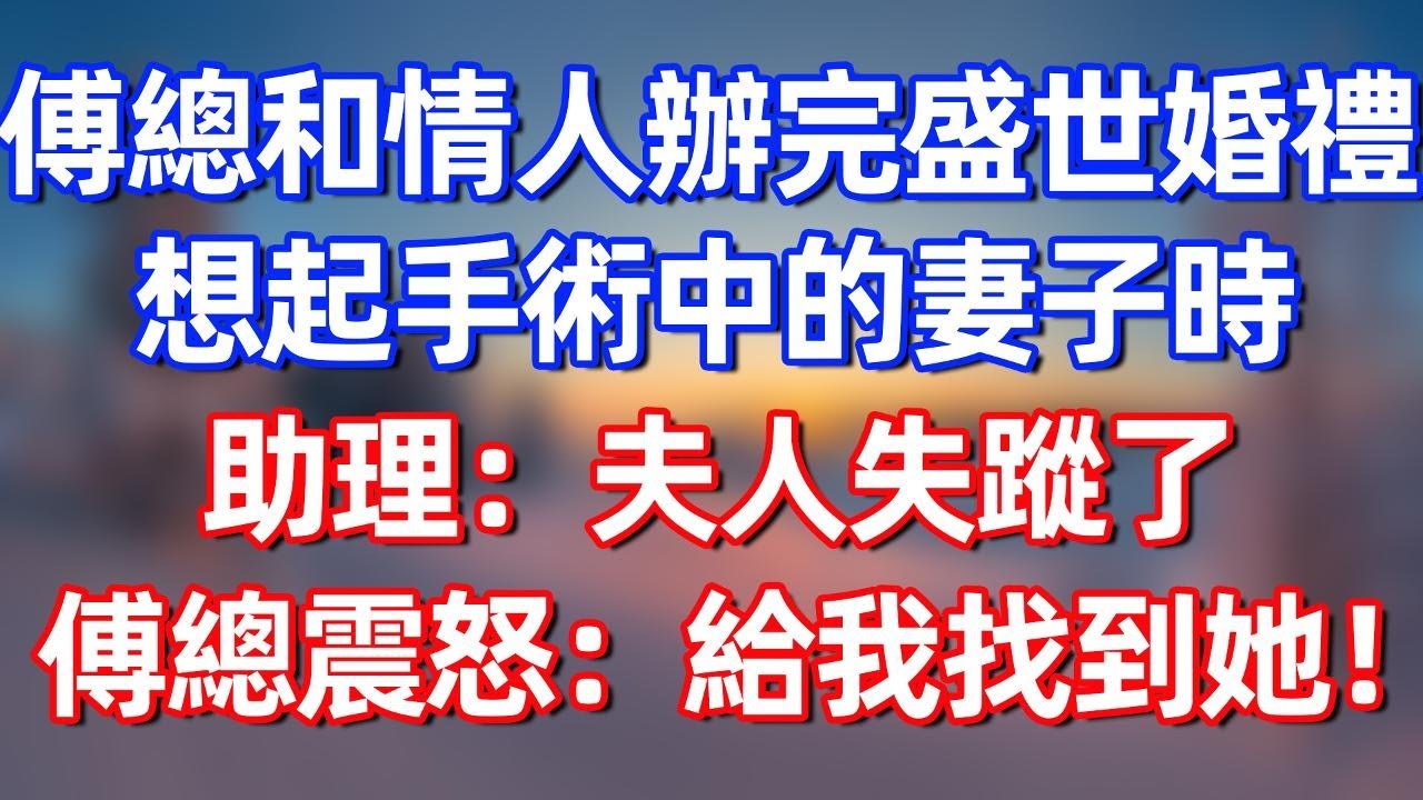 傅總和情人辦完盛世婚禮，想起手術中的妻子時，助理：夫人失蹤了！傅總震怒：不惜一切代價找到她！#完结文  #情感故事 #一口气看完 #老年生活 #情感 #爽文 #爲人處世