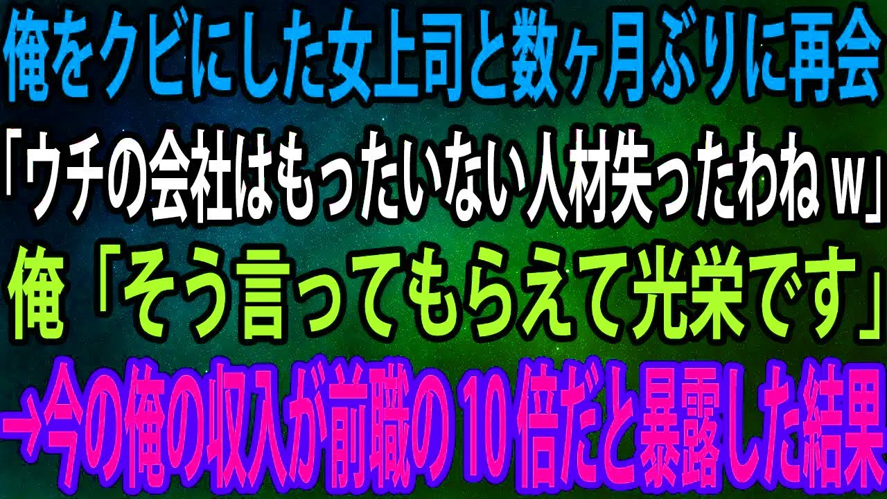 【スカッと】俺をクビにした女上司と数ヶ月ぶりに再会。女上司「ウチの会社はもったいない人材失ったわねw」俺「そう言ってもらえて光栄です」→今の俺の収入が前職の10倍だと暴露した結果【感動】