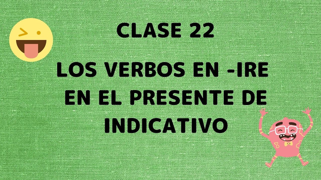 CLASE 22 - LOS VERBOS EN -IRE